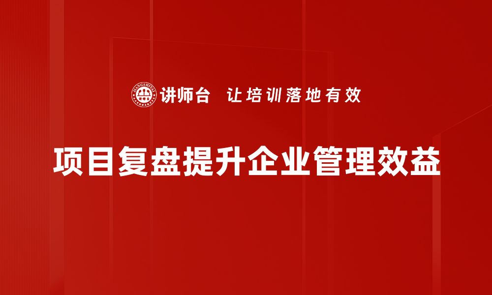 项目复盘提升企业管理效益