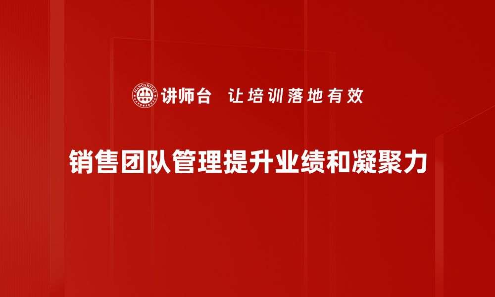 文章销售团队管理的成功秘诀与实用技巧分享的缩略图