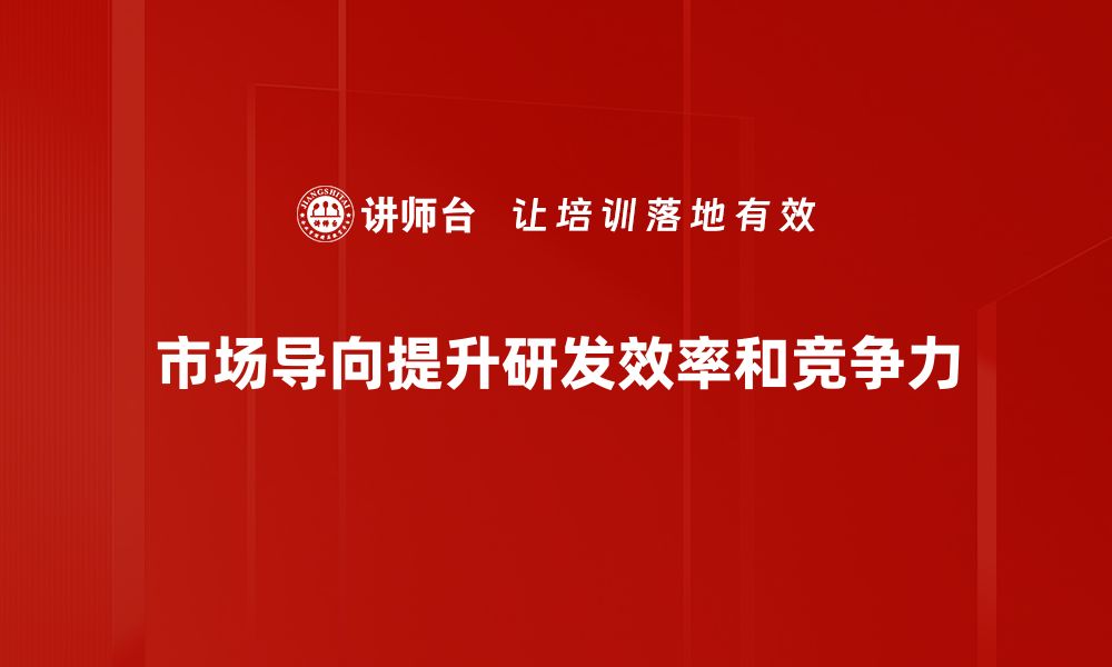 文章市场驱动研发如何提升企业竞争力与创新能力的缩略图