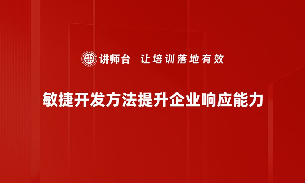 敏捷开发方法提升企业响应能力