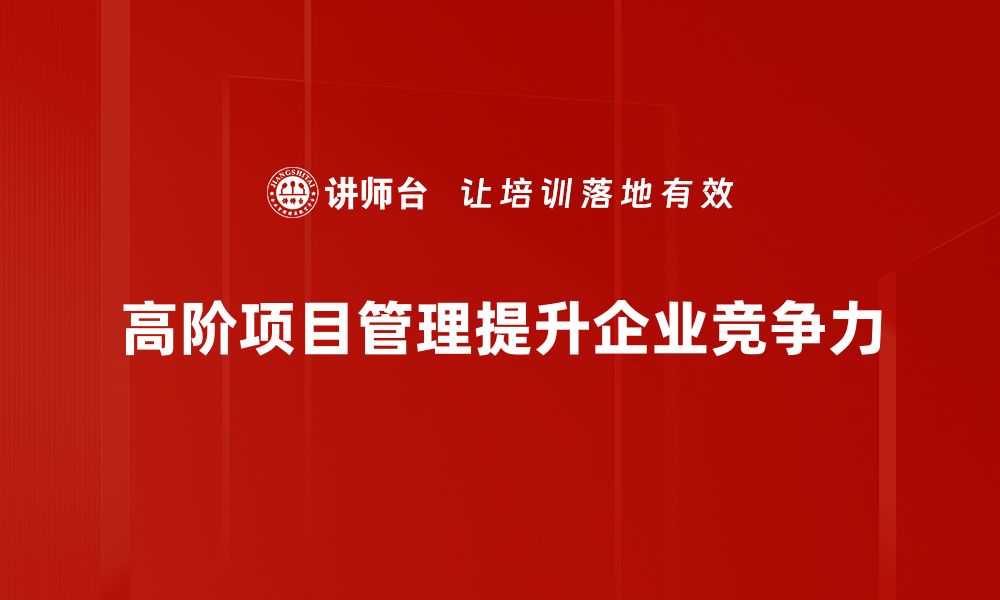 高阶项目管理提升企业竞争力