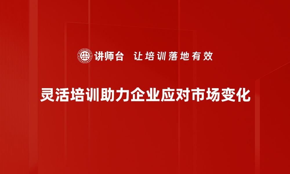 文章灵活响应需求的秘诀：提升企业竞争力的关键策略的缩略图