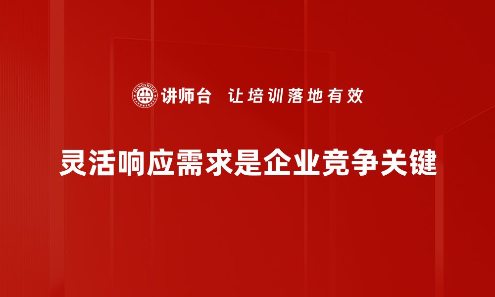 灵活响应需求是企业竞争关键