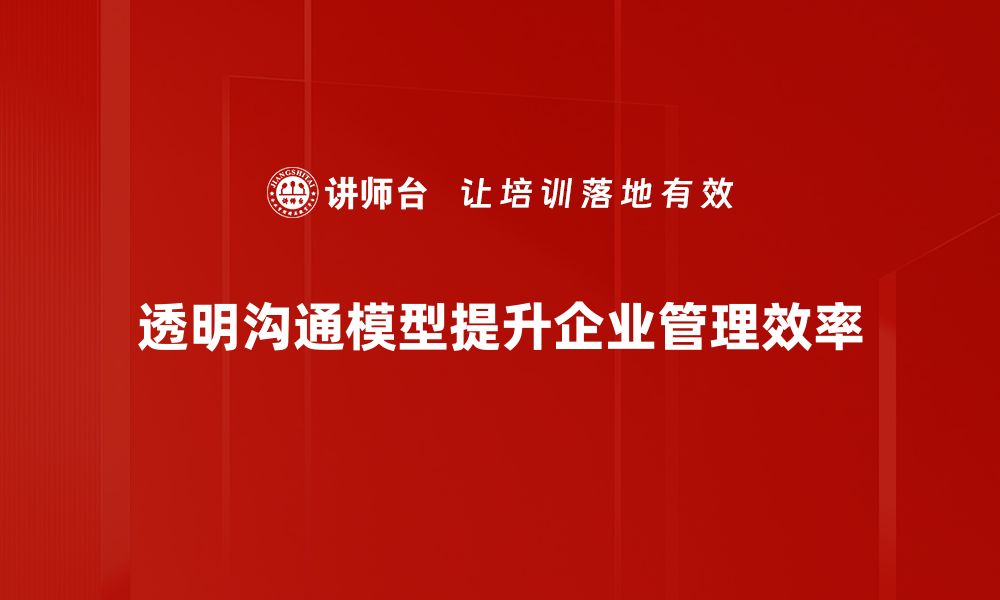 文章提升团队效率的透明沟通模型解析与应用的缩略图