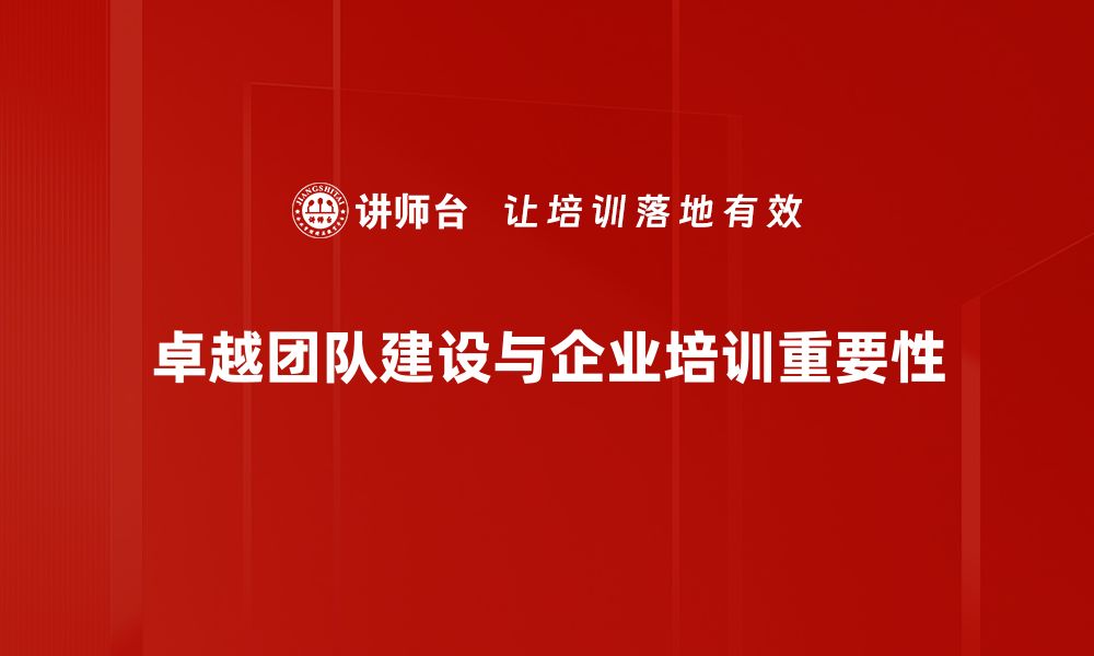 卓越团队建设与企业培训重要性