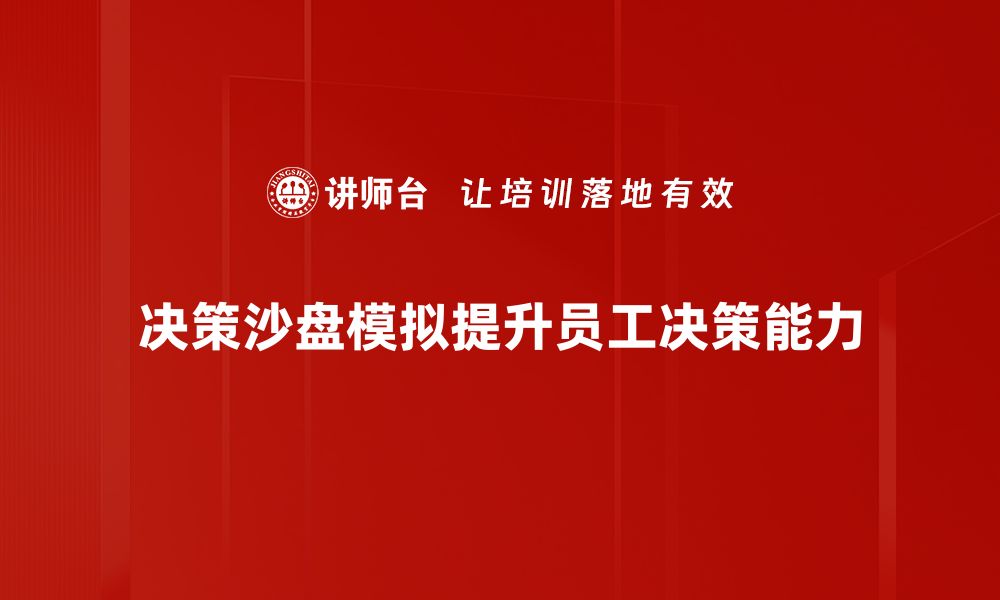 文章提升决策能力的秘密武器：决策沙盘模拟解析的缩略图