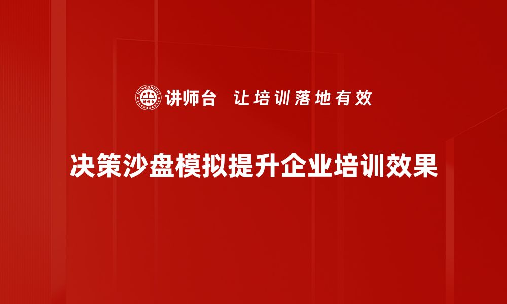 决策沙盘模拟提升企业培训效果