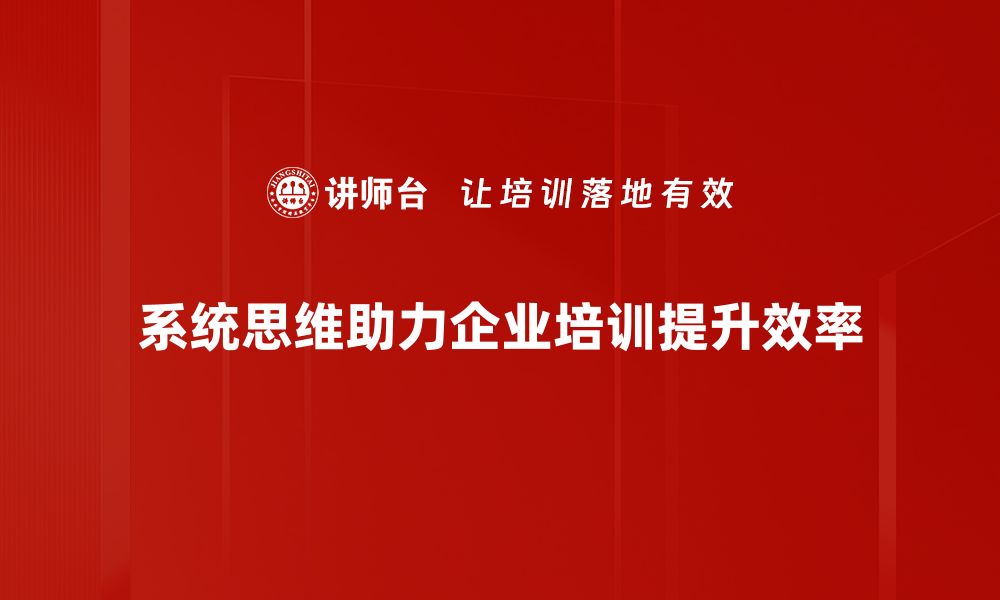 文章掌握系统思维，提升解决问题的能力和效率的缩略图