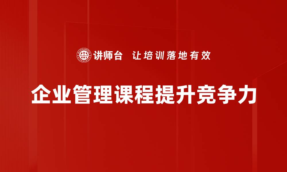 文章提升企业竞争力的必修课：企业管理课程解析的缩略图