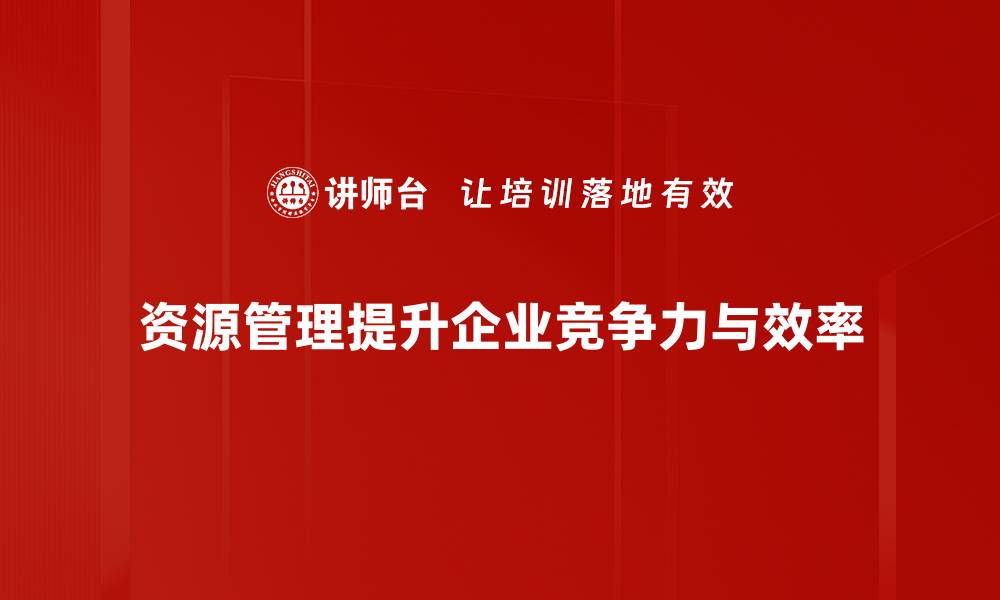 资源管理提升企业竞争力与效率