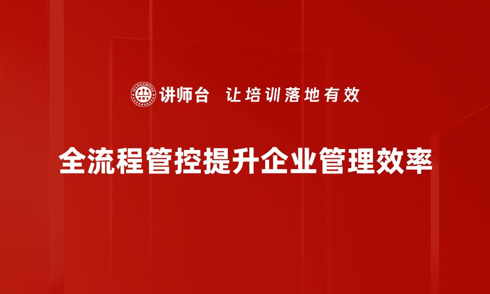 文章全流程管控：提升企业效率的关键策略与实践的缩略图