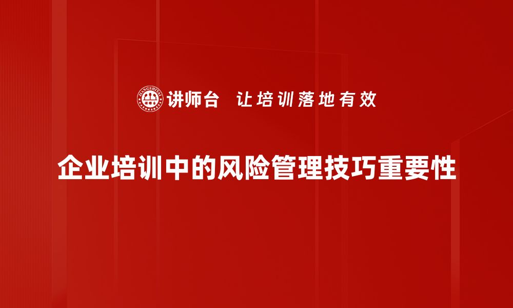 企业培训中的风险管理技巧重要性