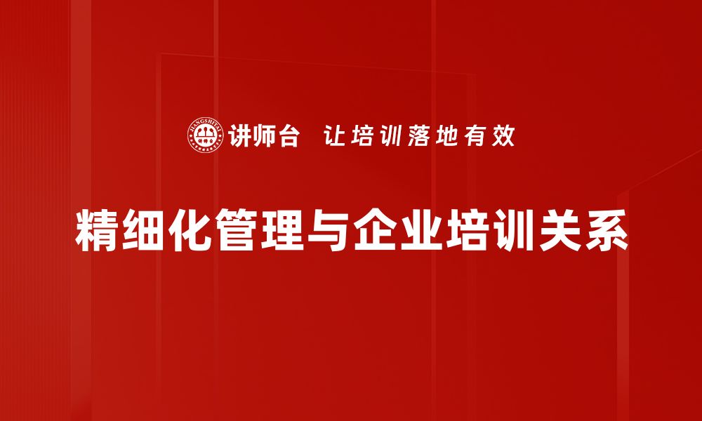 文章精细化管理助力企业提升效率与竞争力的缩略图