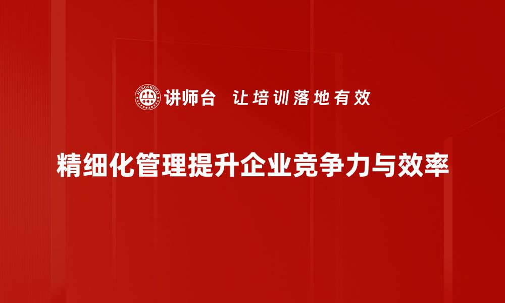 文章精细化管理助力企业提升效率与竞争力的缩略图