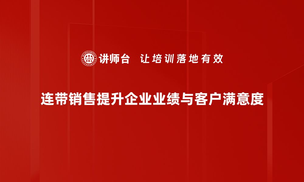 连带销售提升企业业绩与客户满意度