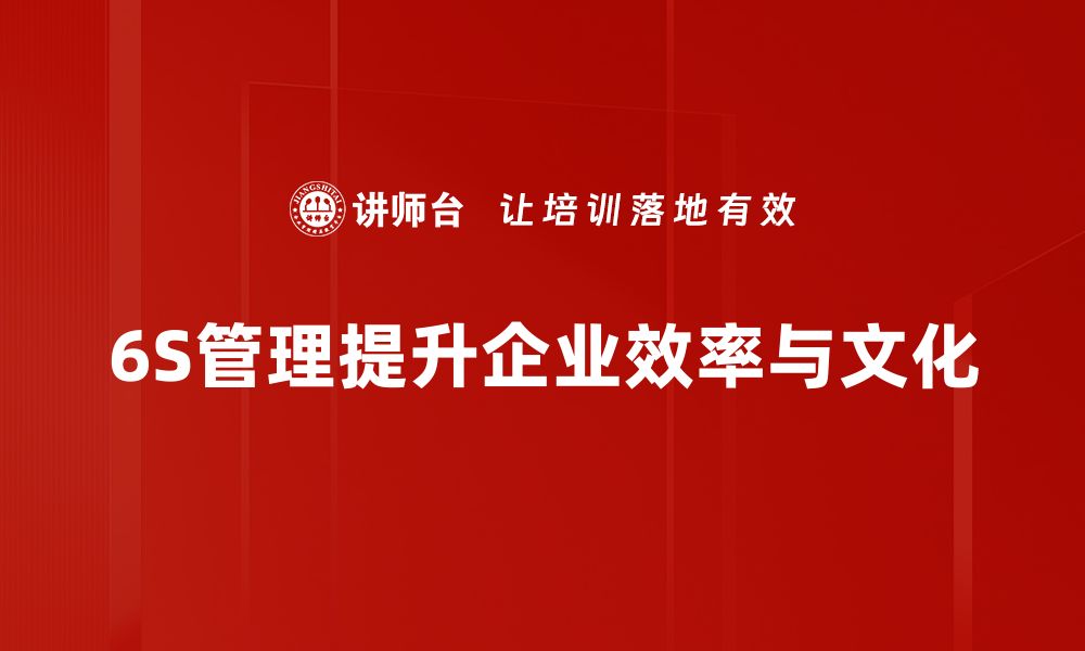 文章全面解析6S管理实施的关键步骤与成功案例的缩略图