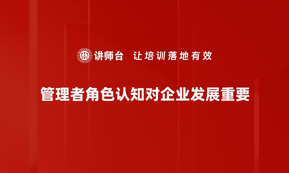 文章管理者角色认知提升：打造高效团队的关键策略的缩略图