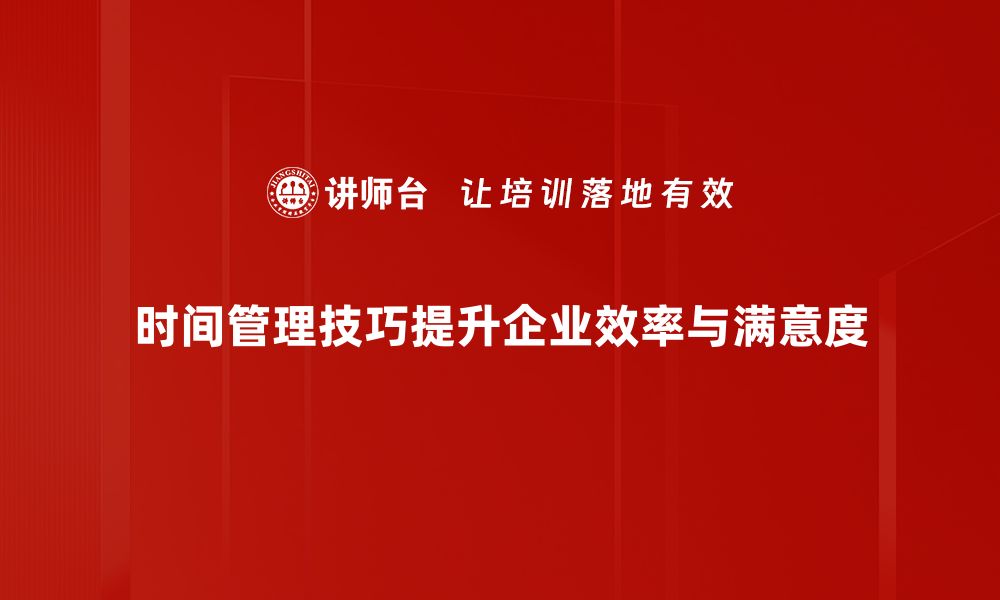 时间管理技巧提升企业效率与满意度