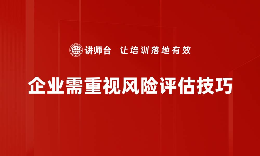 文章掌握风险评估技巧，提升决策水平与企业竞争力的缩略图