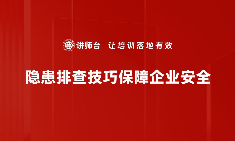 隐患排查技巧保障企业安全