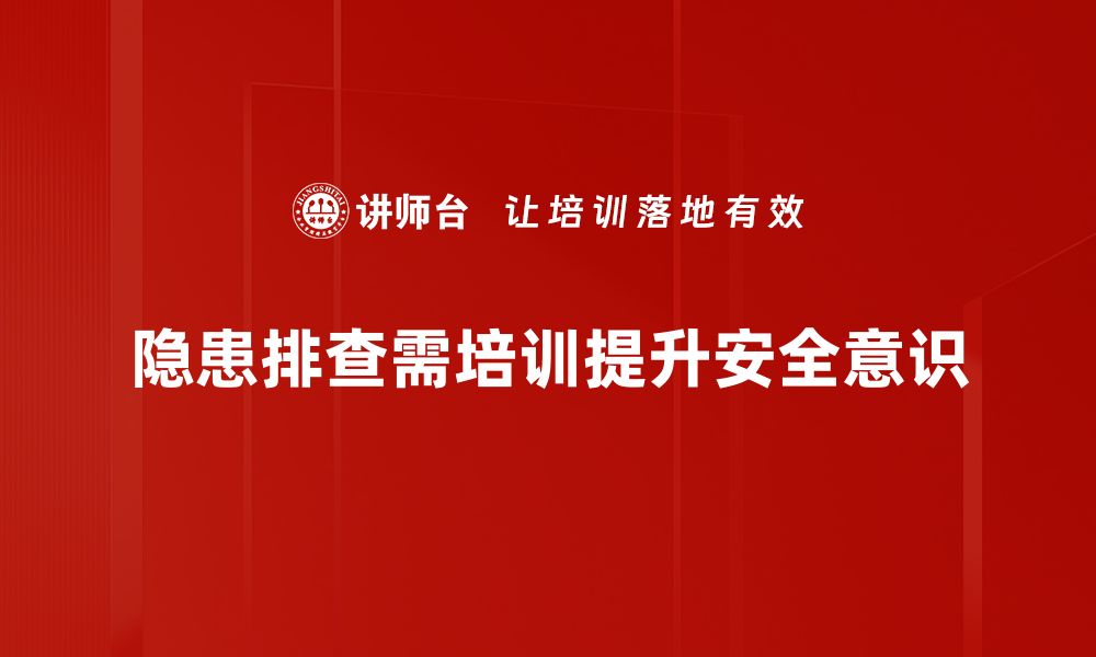 隐患排查需培训提升安全意识