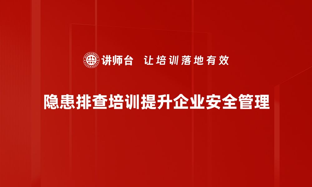 文章掌握隐患排查技巧，提升安全管理水平的必备指南的缩略图