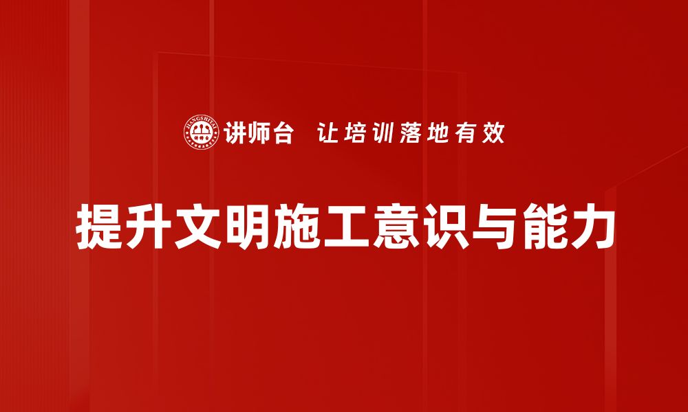 文章提升现场文明施工水平，打造安全优质工程环境的缩略图