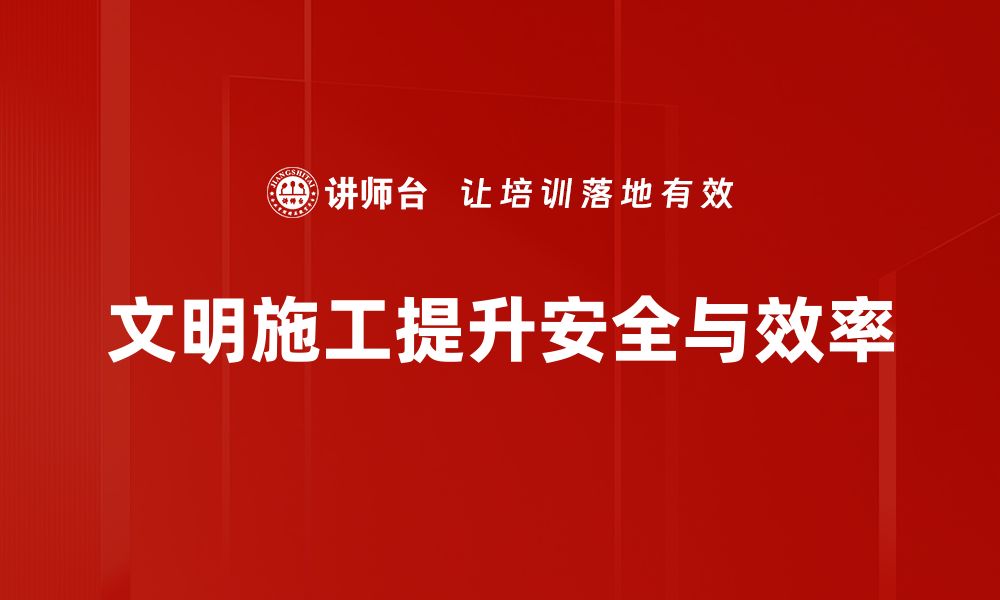 文章提升现场文明施工水平，打造安全和谐工地环境的缩略图