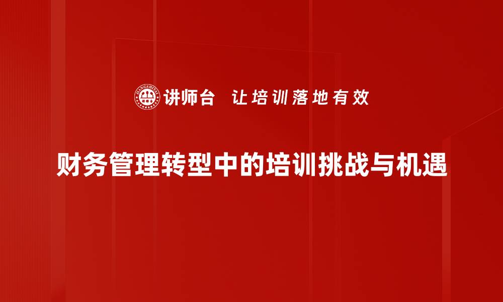 文章财务管理转型：如何提升企业核心竞争力与效率的缩略图