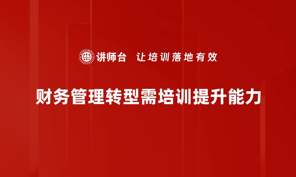 文章财务管理转型：企业如何实现高效升级与创新的缩略图