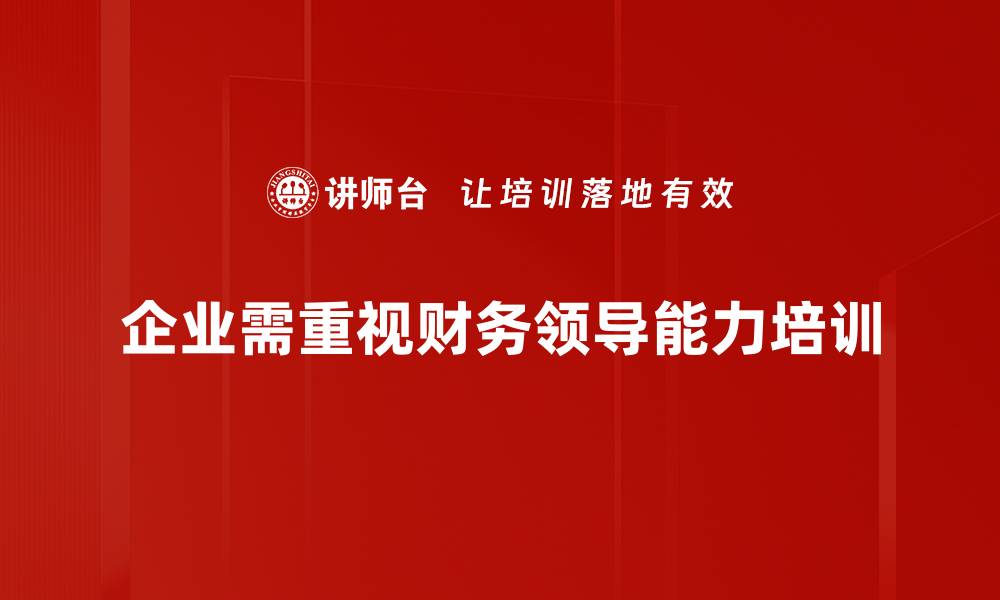 文章提升财务领导能力的五大关键策略与实践技巧的缩略图