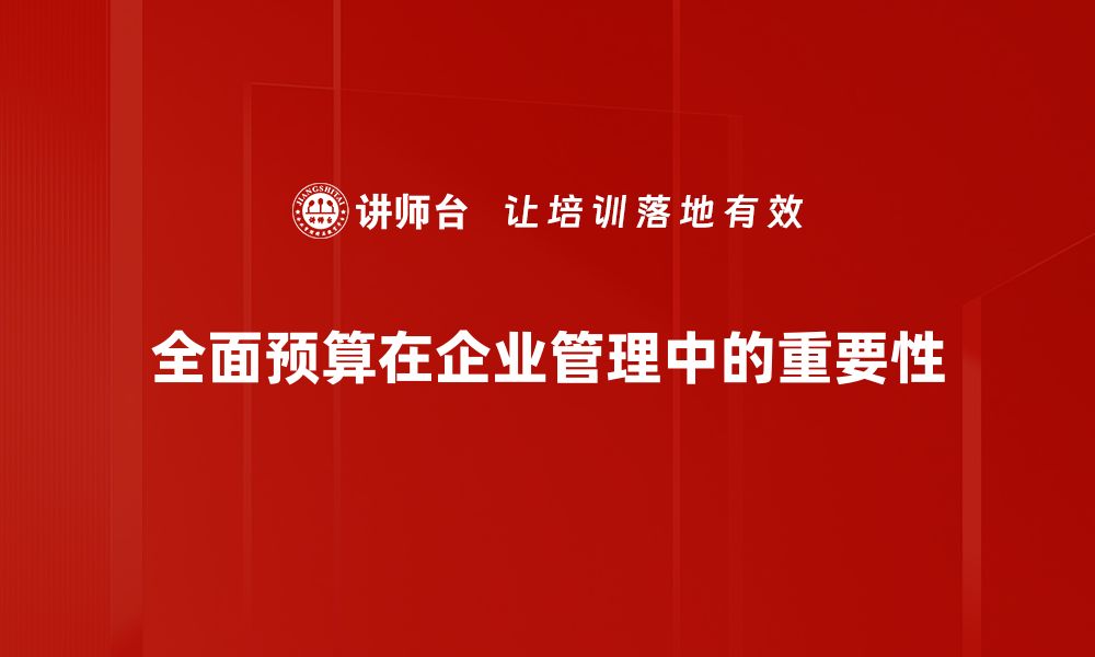 文章全面预算的重要性与企业发展的紧密关系的缩略图