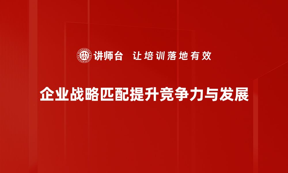 文章企业战略匹配的重要性及实施方法解析的缩略图