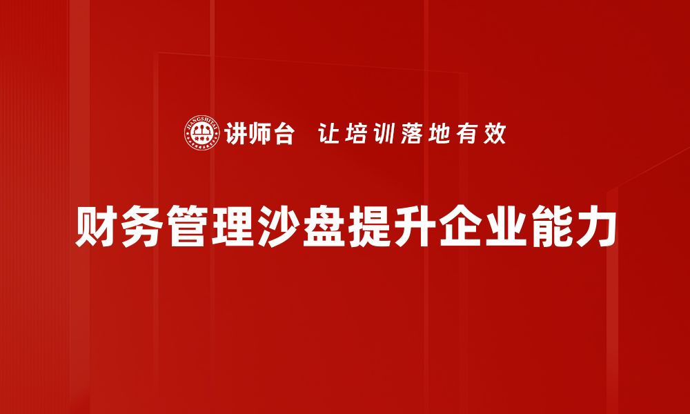 文章掌握财务管理沙盘，提升企业决策能力与竞争优势的缩略图