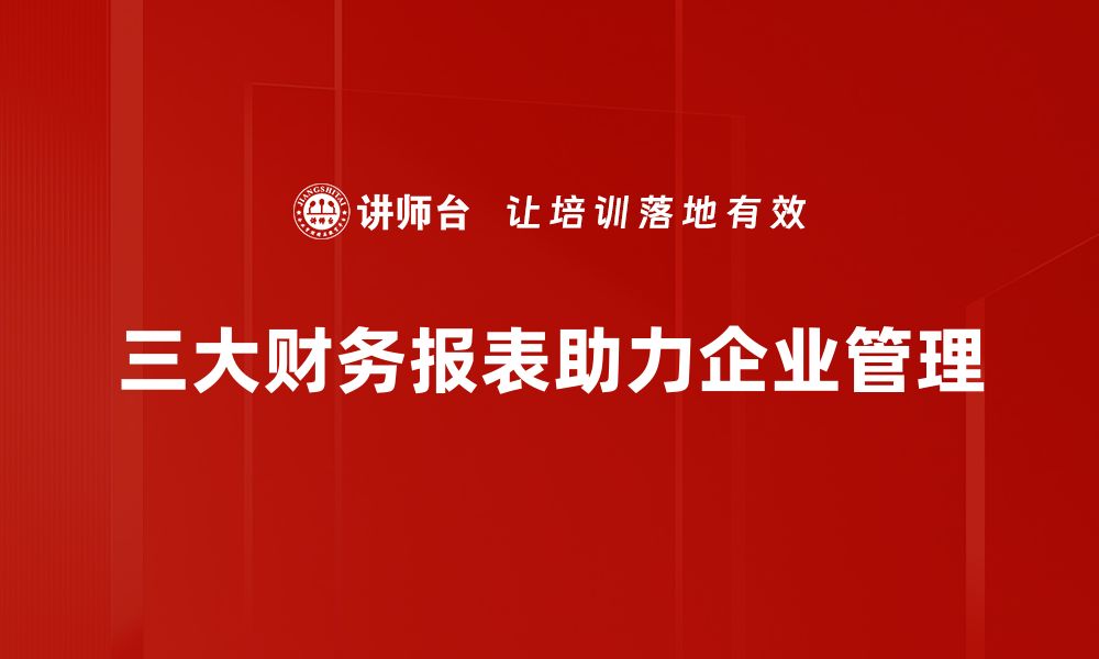 文章全面解析三大财务报表，助你轻松掌握企业财务状况的缩略图