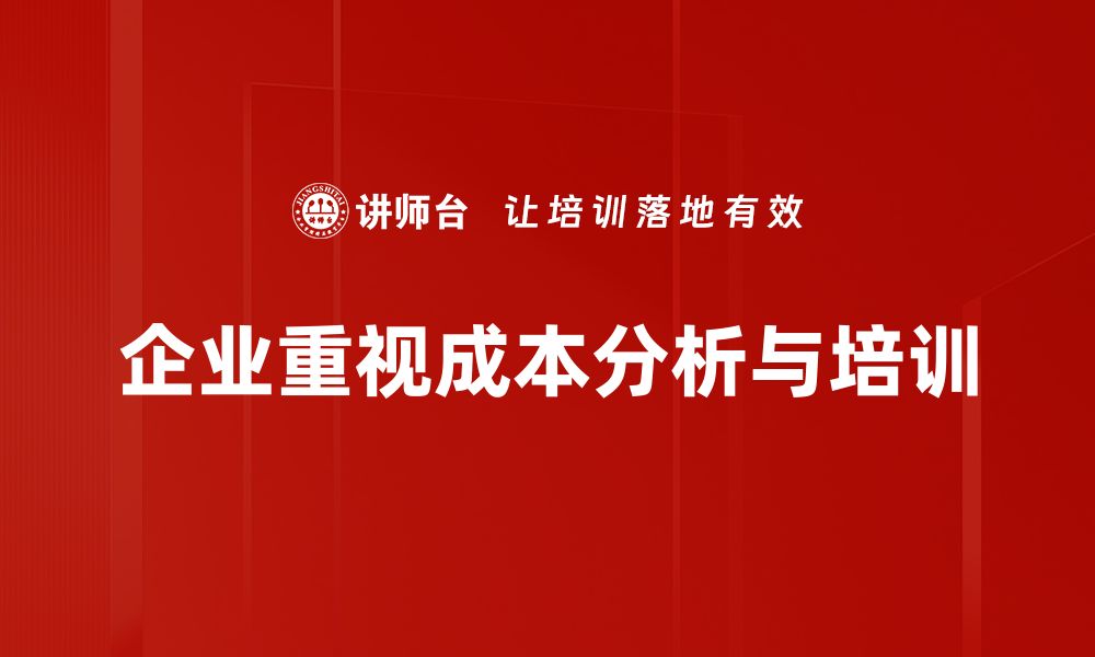 文章掌握成本分析方法 助力企业高效决策与管理的缩略图