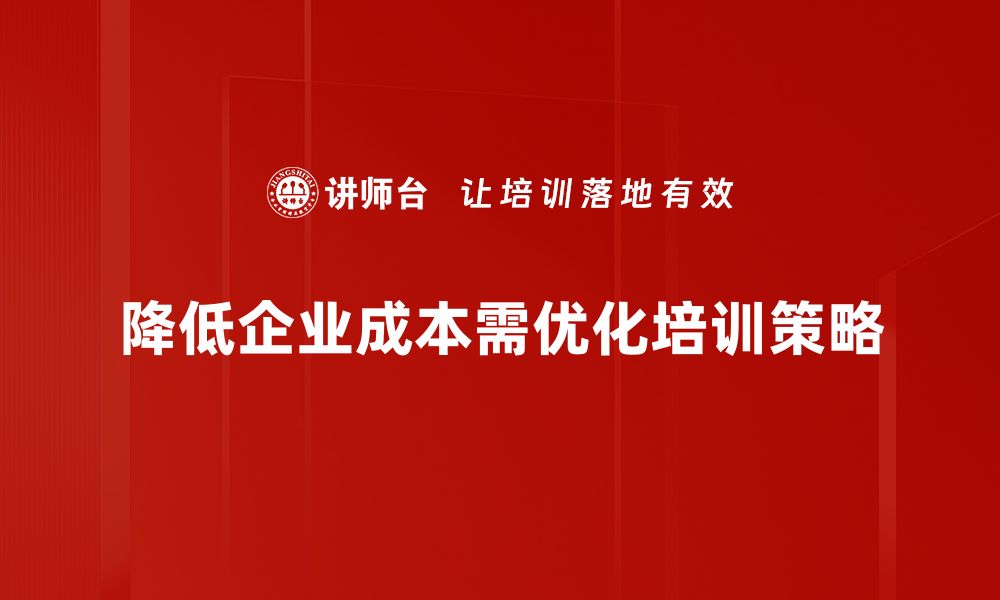 文章降低企业成本的有效策略与实践分享的缩略图