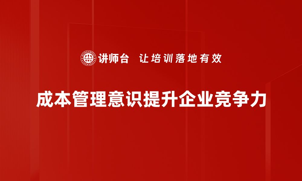 文章提升企业竞争力的关键：培养成本管理意识的缩略图