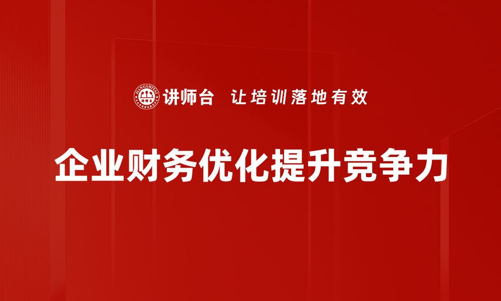 文章企业财务优化新策略助力提升经营效益的缩略图