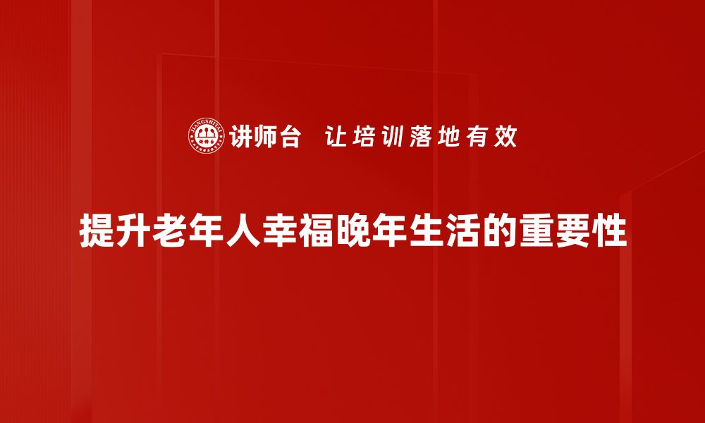 提升老年人幸福晚年生活的重要性