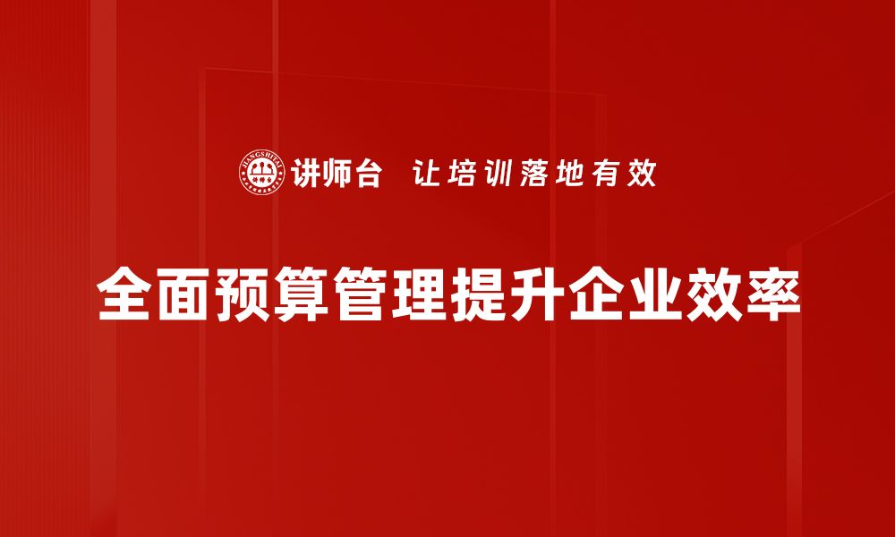 文章全面预算管理：提升企业绩效的关键策略与实践的缩略图