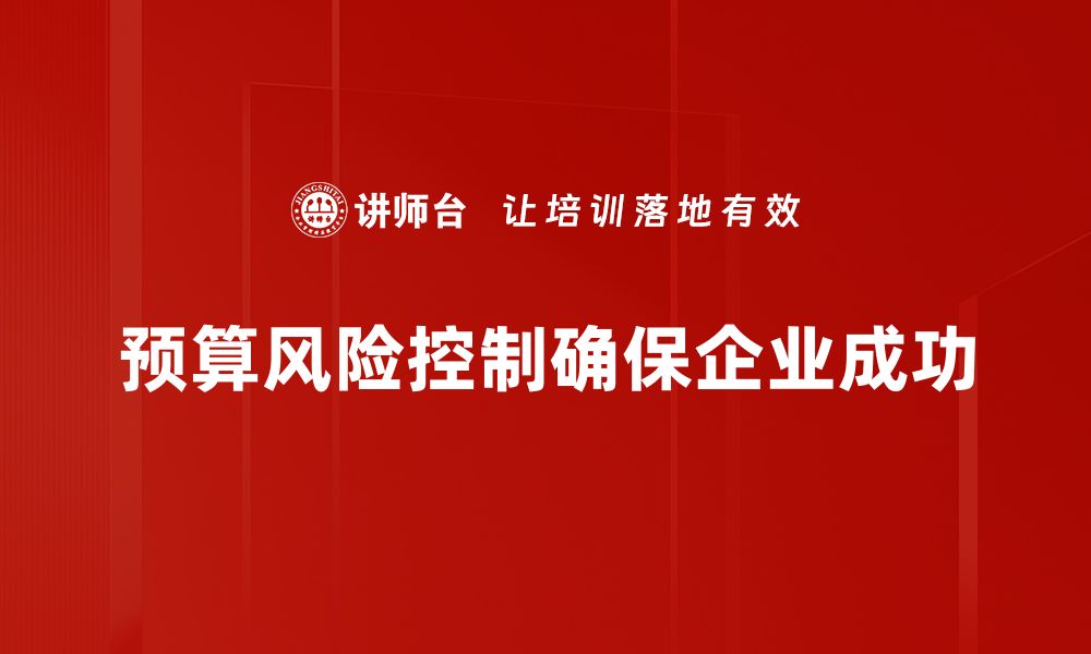 文章有效预算风险控制策略助力企业稳健发展的缩略图