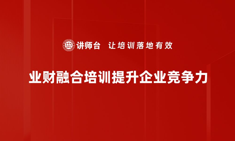 文章业财融合策略：提升企业竞争力的关键路径解析的缩略图