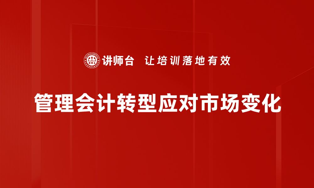 文章管理会计转型：如何提升企业决策效率与价值的缩略图