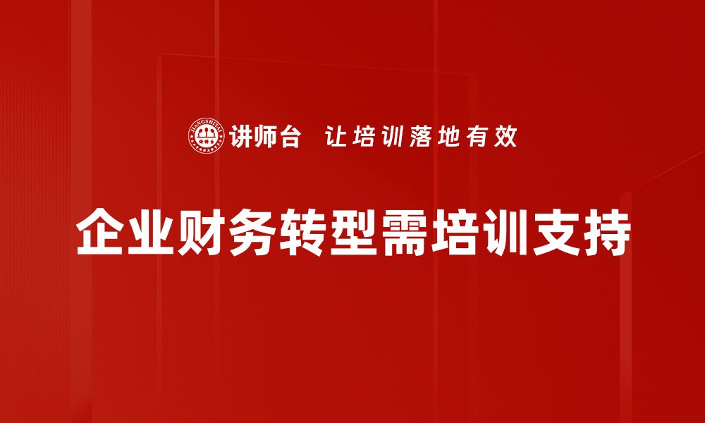 文章财务转型策略助力企业高效发展新路径的缩略图