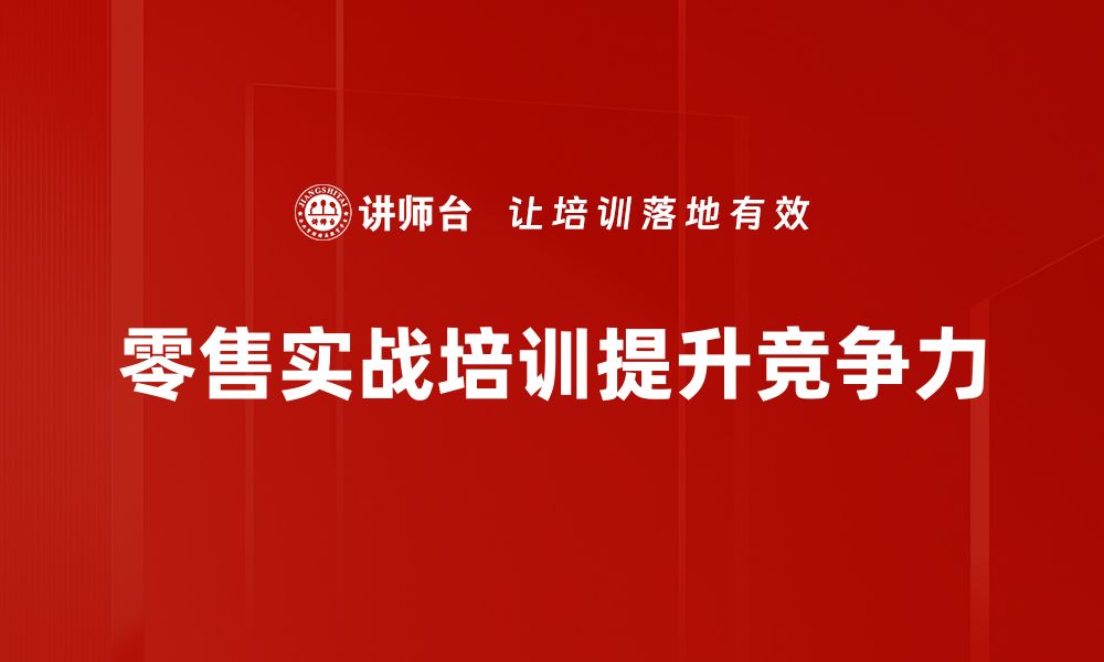 零售实战培训提升竞争力