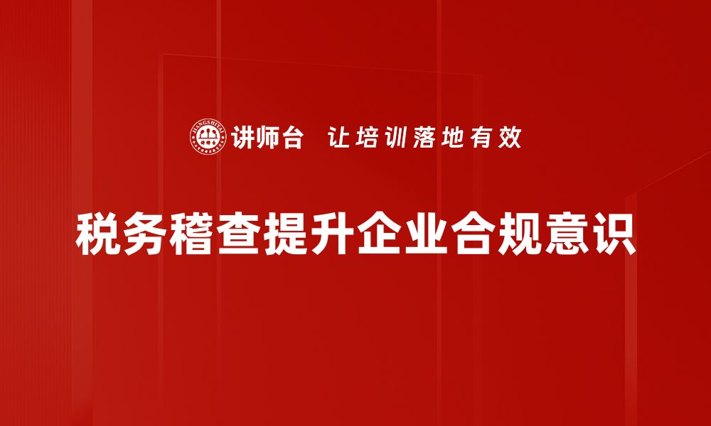 文章税务稽查重点解读：企业必知的合规要点与应对策略的缩略图