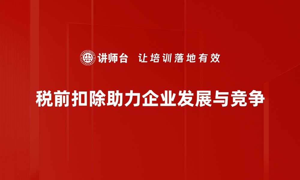 税前扣除助力企业发展与竞争