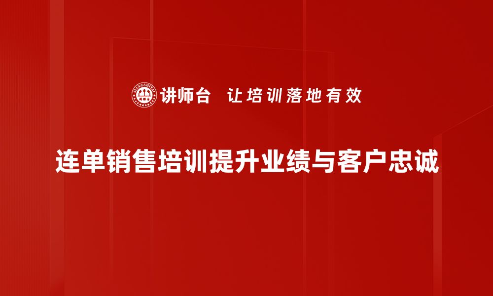 文章提升连单销售实战技巧，助你业绩倍增的秘笈的缩略图