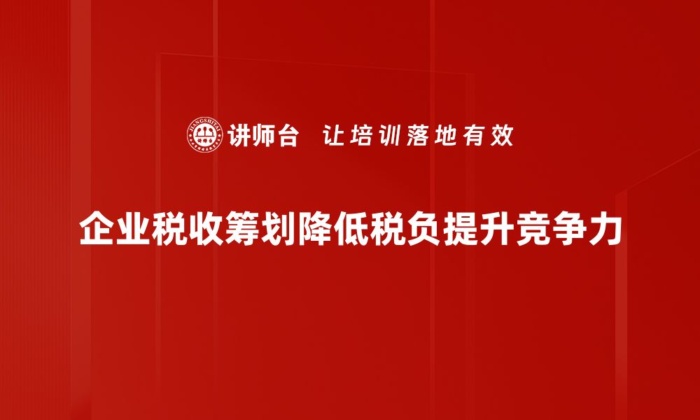 企业税收筹划降低税负提升竞争力